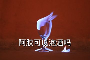 阿膠可以泡酒嗎