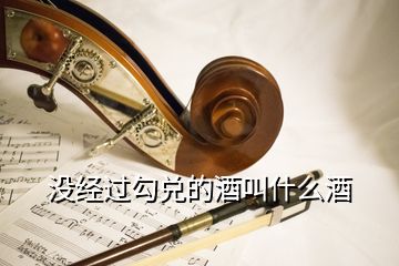 沒經(jīng)過勾兌的酒叫什么酒