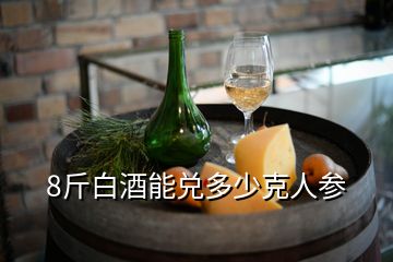 8斤白酒能兌多少克人參