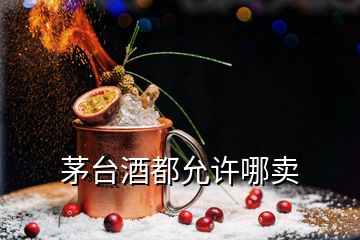 茅臺酒都允許哪賣