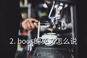 2. boos的英文怎么說