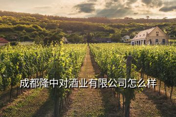 成都隆中對(duì)酒業(yè)有限公司怎么樣