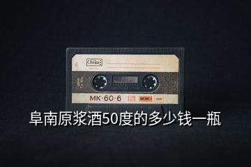 阜南原漿酒50度的多少錢一瓶