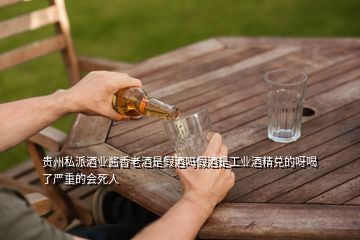 貴州私派酒業(yè)醬香老酒是假酒嗎假酒是工業(yè)酒精兌的呀喝了嚴(yán)重的會死人