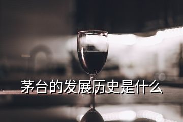 茅臺的發(fā)展歷史是什么