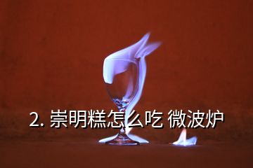 2. 崇明糕怎么吃 微波爐