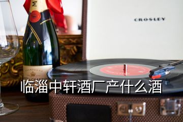 臨淄中軒酒廠產(chǎn)什么酒