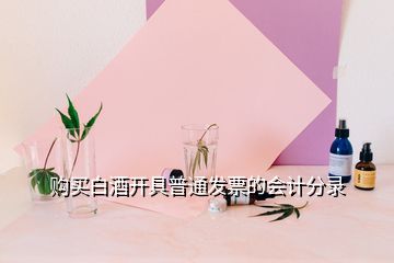 購(gòu)買(mǎi)白酒開(kāi)具普通發(fā)票的會(huì)計(jì)分錄