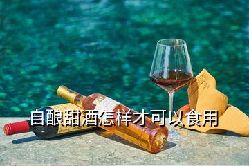 自釀甜酒怎樣才可以食用