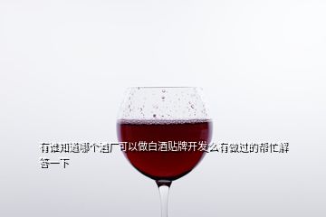 有誰(shuí)知道哪個(gè)酒廠可以做白酒貼牌開(kāi)發(fā)么有做過(guò)的幫忙解答一下