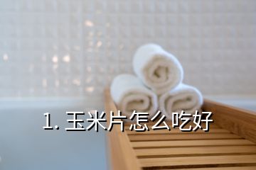 1. 玉米片怎么吃好