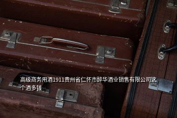 高級(jí)商務(wù)用酒1911貴州省仁懷市醉華酒業(yè)銷售有限公司這個(gè)酒多錢