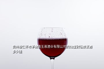 貴州省仁懷市茅臺(tái)鎮(zhèn)玉液酒業(yè)有限公司的52度封壇原漿酒多少錢(qián)