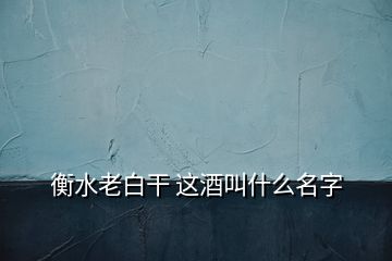 衡水老白干 這酒叫什么名字