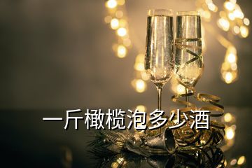 一斤橄欖泡多少酒