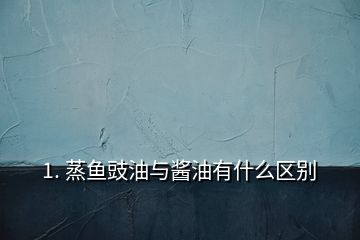 1. 蒸魚豉油與醬油有什么區(qū)別