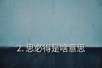 2. 思必得是啥意思