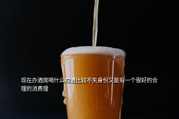 現(xiàn)在辦酒席喝什么白酒比較不失身份又能有一個(gè)很好的合理的消費(fèi)理