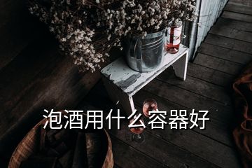 泡酒用什么容器好