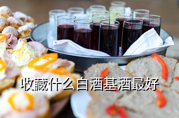 收藏什么白酒基酒最好