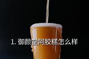 1. 御顏堂阿膠糕怎么樣