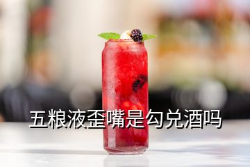 五糧液歪嘴是勾兌酒嗎