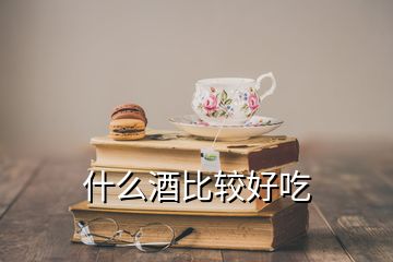 什么酒比較好吃