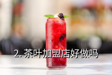 2. 茶葉加盟店好做嗎