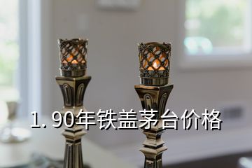 1. 90年鐵蓋茅臺(tái)價(jià)格