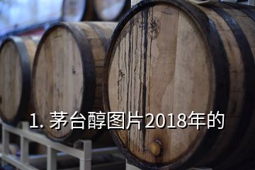 1. 茅臺(tái)醇圖片2018年的