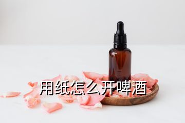 用紙怎么開啤酒