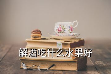 解酒吃什么水果好