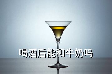 喝酒后能和牛奶嗎