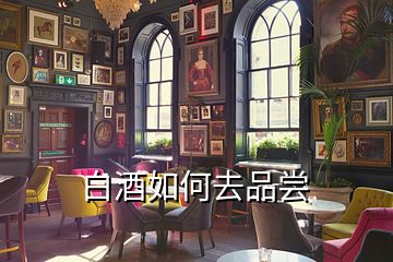 白酒如何去品嘗