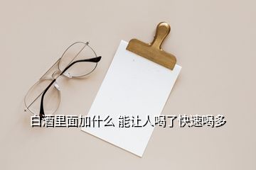 白酒里面加什么 能讓人喝了快速喝多