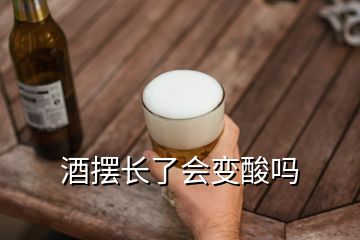 酒擺長了會(huì)變酸嗎