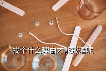 找個(gè)什么理由才能戒酒呢