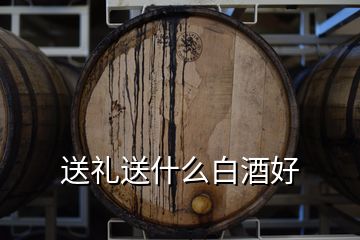 送禮送什么白酒好