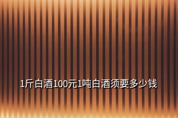 1斤白酒100元1噸白酒須要多少錢