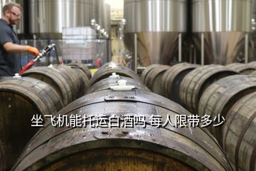 坐飛機能托運白酒嗎 每人限帶多少