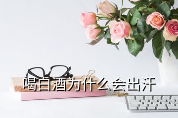 喝白酒為什么會(huì)出汗