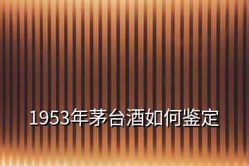 1953年茅臺酒如何鑒定