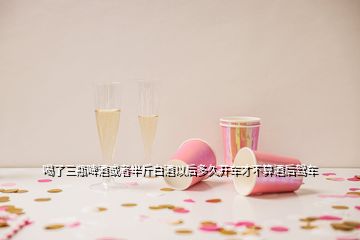 喝了三瓶啤酒或者半斤白酒以后多久開(kāi)車(chē)才不算酒后駕車(chē)