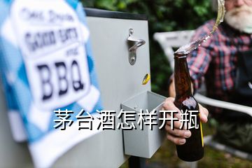 茅臺酒怎樣開瓶