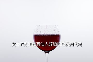 女士養(yǎng)顏酒還有仙人醉酒招免費網(wǎng)代嗎