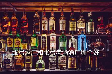 張弓酒廠和張弓老酒酒廠哪個(gè)好