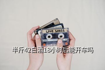半斤42白酒18小時后能開車嗎