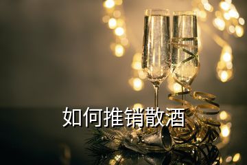 如何推銷(xiāo)散酒