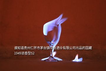 誰知道貴州仁懷市茅臺鎮(zhèn)華臺酒業(yè)有限公司出品的國藏1949濃香型52