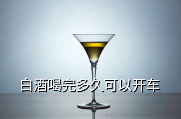 白酒喝完多久可以開(kāi)車(chē)